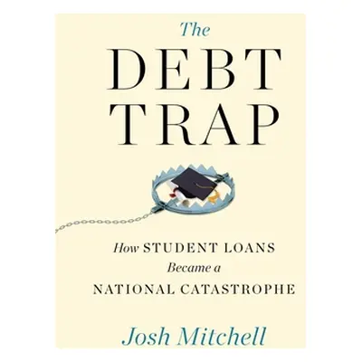 "The Debt Trap: How Student Loans Became a National Catastrophe" - "" ("Mitchell Josh")