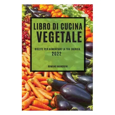 "Libro Di Cucina Vegetale 2022: Ricette Per Aumentare La Tua Energia" - "" ("Mambrini Romano")