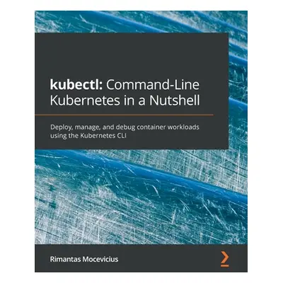 "kubectl Command-Line Kubernetes in a Nutshell: Deploy, manage, and debug container workloads us