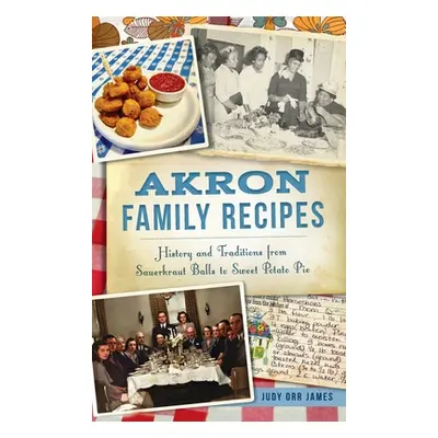 "Akron Family Recipes: History and Traditions from Sauerkraut Balls to Sweet Potato Pie" - "" ("