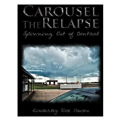 "Carousel the Relapse: Spinning Out of Control" - "" ("Dawson Kimberley Rose")