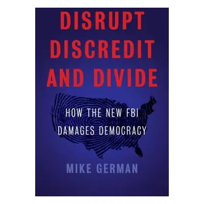 "Disrupt, Discredit, and Divide: How the New FBI Damages Democracy" - "" ("German Mike")