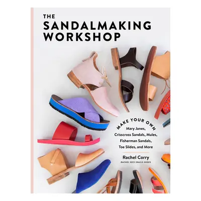 "The Sandalmaking Workshop: Make Your Own Mary Janes, Crisscross Sandals, Mules, Fisherman Sanda