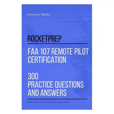 "RocketPrep FAA 107 Remote Pilot Certification 300 Practice Questions and Answers: Dominate Your