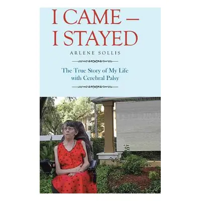 "I Came-I Stayed: The True Story of My Life with Cerebral Palsy" - "" ("Sollis Arlene")