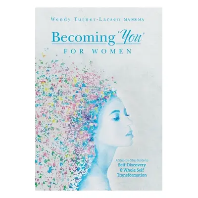 "Becoming 'You' for Women: A Step-by-Step Guide to Self-Discovery and Whole Self Transformation"