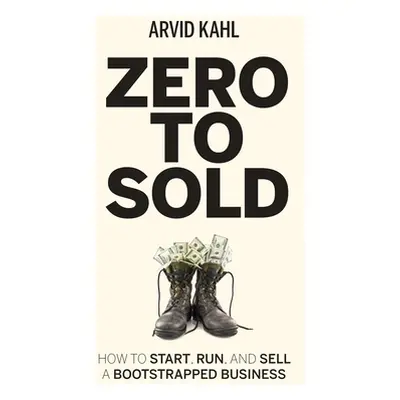 "Zero to Sold: How to Start, Run, and Sell a Bootstrapped Business" - "" ("Kahl Arvid")