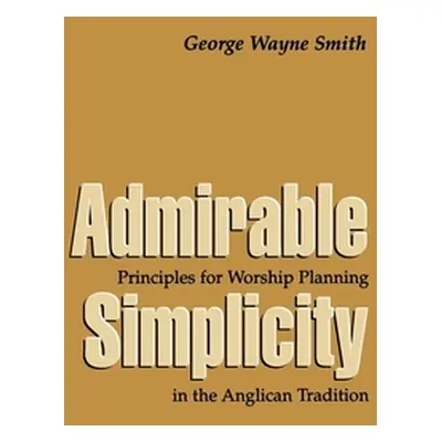 "Admirable Simplicity: Principles for Worship Planning in the Anglican Tradition" - "" ("Smith G