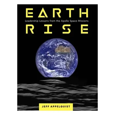 "Earthrise: Leadership Lessons from the Apollo Space Missions" - "" ("Appelquist Jeff")