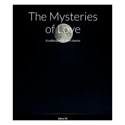 "The Mysteries of Love: A collection of short stories" - "" ("M Abre")