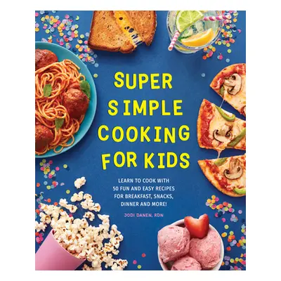 "Super Simple Cooking for Kids: Learn to Cook with 50 Fun and Easy Recipes for Breakfast, Snacks