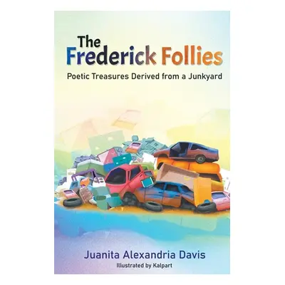 "The Frederick Follies: Poetic Treasures Derived from a Junkyard" - "" ("Davis Juanita Alexandri