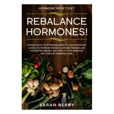 "Hormone Reset Diet: REBALANCE THEM HORMONES! - Proven Ways To Return Balance To Your Hormone Le