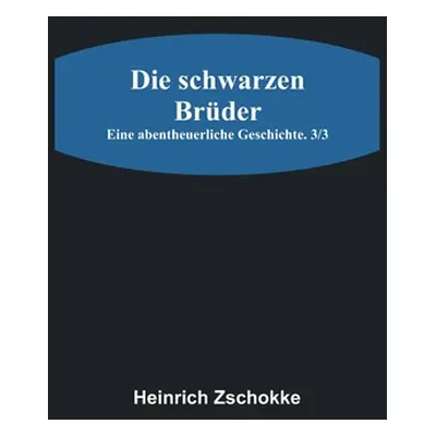 "Die schwarzen Brder: Eine abentheuerliche Geschichte. 3/3" - "" ("Zschokke Heinrich")