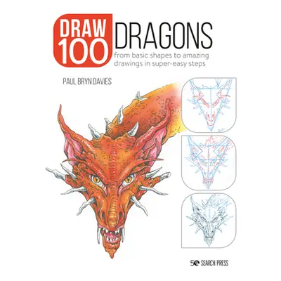 "Draw 100: Dragons: From Basic Shapes to Amazing Drawings in Super-Easy Steps" - "" ("Bryn Davie