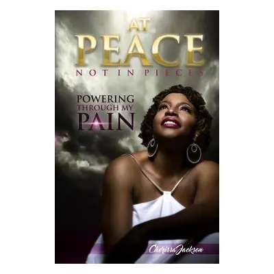 "At Peace, Not In Pieces: Powering Through My Pain" - "" ("Jackson Cherissa")