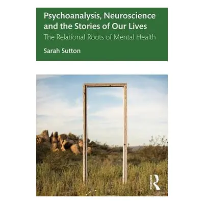 "Psychoanalysis, Neuroscience and the Stories of Our Lives: The Relational Roots of Mental Healt