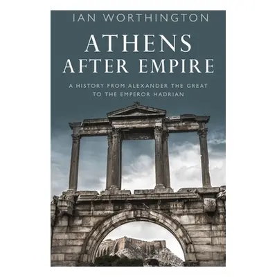 "Athens After Empire: A History from Alexander the Great to the Emperor Hadrian" - "" ("Worthing