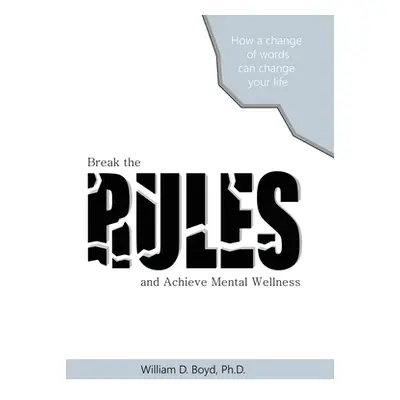 "Break the Rules: And Achieve Mental Wellness" - "" ("Boyd William D.")