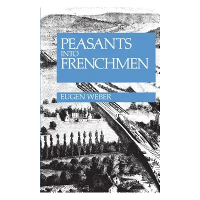 "Peasants Into Frenchmen: The Modernization of Rural France, 1870-1914" - "" ("Weber Eugen")