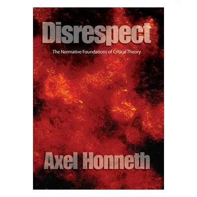 "Disrespect: The Normative Foundations of Critical Theory" - "" ("Honneth Axel")