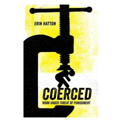 "Coerced: Work Under Threat of Punishment" - "" ("Hatton Erin")