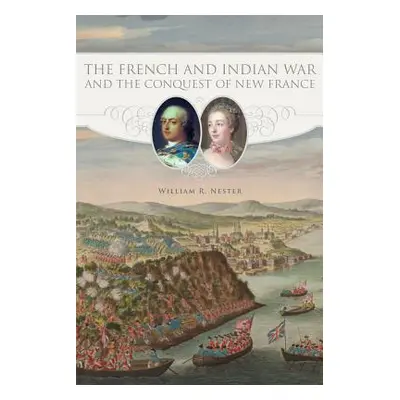 "The French and Indian War and the Conquest of New France" - "" ("Nester William R.")