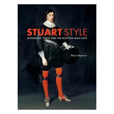 "Stuart Style: Monarchy, Dress and the Scottish Male Elite" - "" ("Hayward Maria")