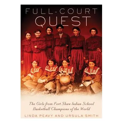 "Full-Court Quest: The Girls from Fort Shaw Indian School Basketball Champions of the World" - "