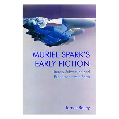 "Muriel Spark's Early Fiction: Literary Subversion and Experiments with Form" - "" ("Bailey Jame