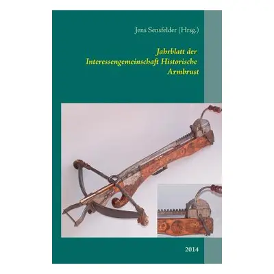 "Jahrblatt der Interessengemeinschaft Historische Armbrust: 2014" - "" ("Sensfelder Jens")