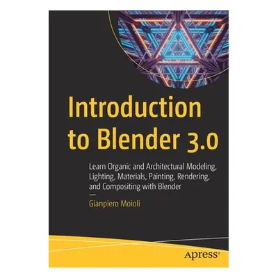 "Introduction to Blender 3.0: Learn Organic and Architectural Modeling, Lighting, Materials, Pai