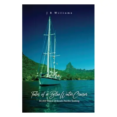 "Tales of a Blue Water Cruiser: 50,000 Miles of South Pacific Sailing" - "" ("Williams J. R.")