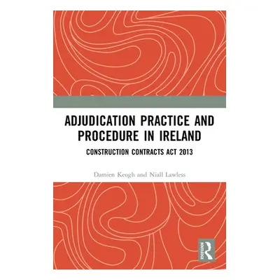 "Adjudication Practice and Procedure in Ireland: Construction Contracts ACT 2013" - "" ("Keogh D