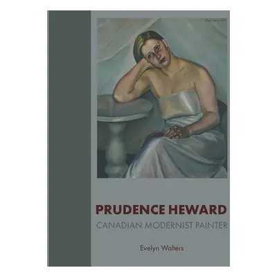 "Prudence Heward: Canadian Modernist Painter" - "" ("Walters Evelyn")