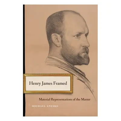 "Henry James Framed: Material Representations of the Master" - "" ("Anesko Michael")