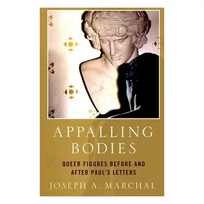 "Appalling Bodies: Queer Figures Before and After Paul's Letters" - "" ("Marchal Joseph A.")