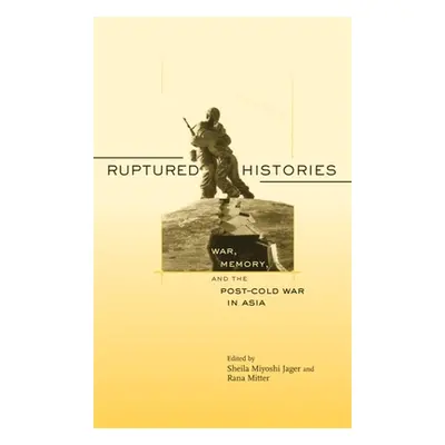 "Ruptured Histories: War, Memory, and the Post-Cold War in Asia" - "" ("Jager Sheila Miyoshi")