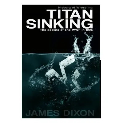 "Titan Sinking: The decline of the WWF in 1995 (Hardback)" - "" ("Dixon James")