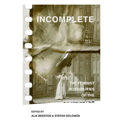 "Incomplete: The Feminist Possibilities of the Unfinished Film Volume 5" - "" ("Beeston Alix")