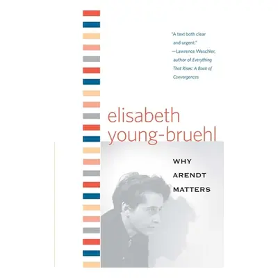 "Why Arendt Matters" - "" ("Young-Bruehl Elisabeth")