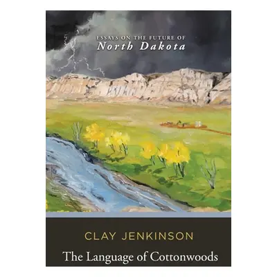 "The Language of Cottonwoods: Essays on the Future of North Dakota" - "" ("Jenkinson Clay")