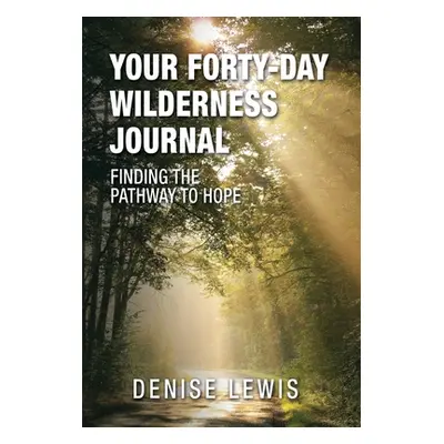 "Your Forty-Day Wilderness Journal: Finding the Pathway to Hope" - "" ("Lewis Denise")