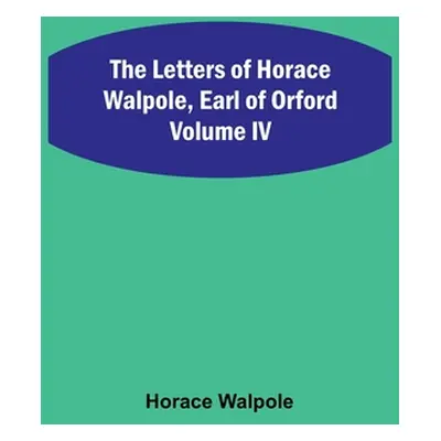 "The Letters of Horace Walpole, Earl of Orford Volume IV" - "" ("Walpole Horace")