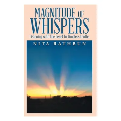 "Magnitude of Whispers: Listening with the Heart to Timeless Truths" - "" ("Rathbun Nita")