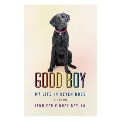 "Good Boy: My Life in Seven Dogs" - "" ("Boylan Jennifer Finney")