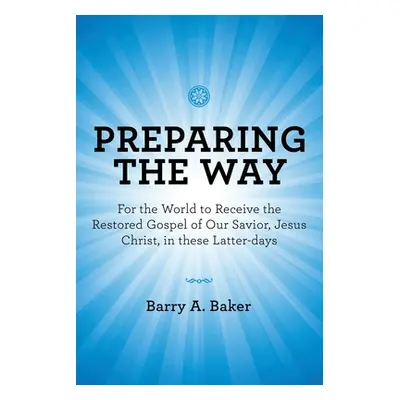 "Preparing the Way: For the World to Receive the Restored Gospel of Our Savior, Jesus Christ, in