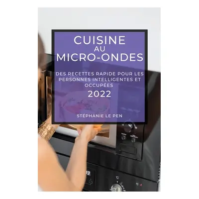 Cuisine Au Micro-Ondes 2022: Des Recettes Rapide Pour Les Personnes Intelligentes Et Occupes (Le