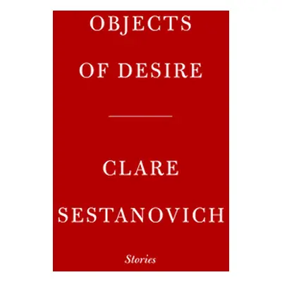 "Objects of Desire: Stories" - "" ("Sestanovich Clare")