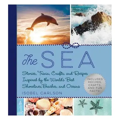 "The Sea: Stories, Trivia, Crafts, and Recipes Inspired by the World's Best Shorelines, Beaches,